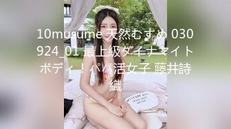 10musume 天然むすめ 030924_01 最上級ダイナマイトボディ！パパ活女子 藤井詩織