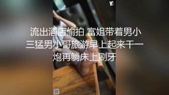  流出酒店偷拍 富姐带着男小三猛男小哥旅游早上起来干一炮再躺床上刷牙