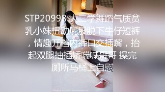 STP20998 大二学舞蹈气质贫乳小妹扭动屁股脱下牛仔短裤，情趣开档内裤口交插嘴，抬起双腿抽插娇喘喊哥哥 操完厕所马桶上自慰