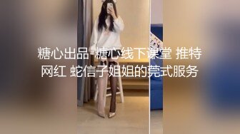 糖心出品-糖心线下课堂 推特网红 蛇信子姐姐的莞式服务