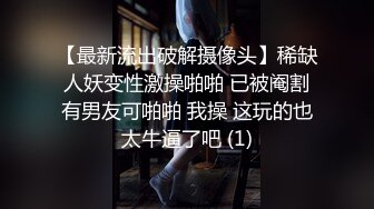 【最新流出破解摄像头】稀缺人妖变性激操啪啪 已被阉割有男友可啪啪 我操 这玩的也太牛逼了吧 (1)