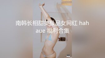 南韩长相甜美极品女网红 hahaue 福利合集