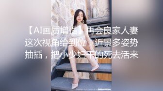 【AI画质增强】再会良家人妻这次视角给到位，近景多姿势抽插，把小少妇干的死去活来