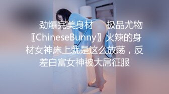 ❤️劲爆完美身材❤️极品尤物〖ChineseBunny〗火辣的身材女神床上就是这么放荡，反差白富女神被大屌征服