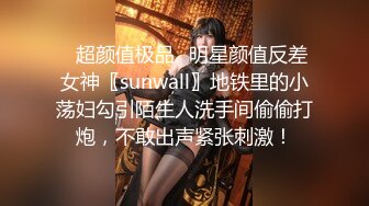 ✿超颜值极品✿明星颜值反差女神〖sunwall〗地铁里的小荡妇勾引陌生人洗手间偷偷打炮，不敢出声紧张刺激！