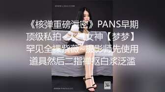 《核弹重磅泄密》PANS早期顶级私拍~人气女神【梦梦】罕见全裸紫薇~摄影师先使用道具然后二指禅抠白浆泛滥