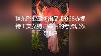 精东影业最新出品JD068赤裸特工美女特工最后的考验居然是群P