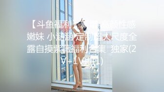 【斗鱼福利】新增 高颜性感嫩妹 小涵涵 定制超大尺度全露自摸紫薇福利合集  独家(2V+1V)! (1)