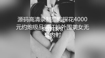 源码高清录制二狗探花4000元约炮极品网红脸外围美女无套内射