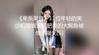 《果条果贷》11位年轻的美少妇借钱逾期肥美的大鲍鱼被债主曝光(5)