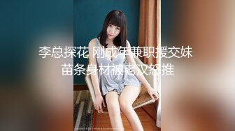 李总探花 刚成年兼职援交妹 苗条身材被老汉怒推