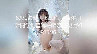 8/20最新 强奸同学闺蜜生日会同学闺蜜喝烂醉忍住硬上VIP1196