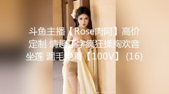 斗鱼主播【Rose肉阿】高价定制 情趣丁字疯狂揉胸欢音坐莲 漏毛艳舞【100V】 (16)