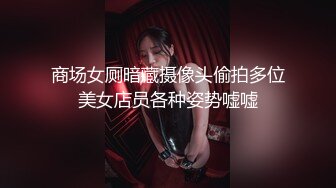 商场女厕暗藏摄像头偷拍多位美女店员各种姿势嘘嘘