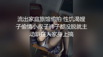 流出家庭旅馆偷拍 性饥渴嫂子偷情小叔子裤子都没脱就主动趴在人家身上搞