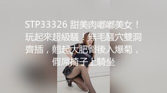 STP33326 甜美肉嘟嘟美女！玩起來超級騷！無毛騷穴雙洞齊插，翹起大肥臀後入爆菊，假屌椅子上騎坐