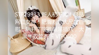 STP29913 新人初下海！极品网红女神！肥臀粉穴大尺度自慰，扒开丁字裤假屌插穴，大黑牛双管齐下 VIP0600