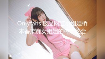 Onlyfans 极品网红小姐姐桥本香菜痴女姐姐的榨汁约会