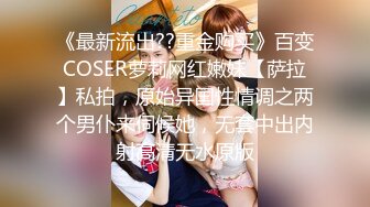 《最新流出??重金购买》百变COSER萝莉网红嫩妹【萨拉】私拍，原始异国性情调之两个男仆来伺候她，无套中出内射高清无水原版