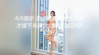 4/6最新 差点被强奸含住肉棒才缓下来肏穴口爆好满足VIP1196