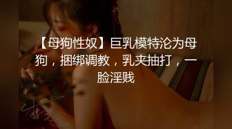 【母狗性奴】巨乳模特沦为母狗，捆绑调教，乳夹抽打，一脸淫贱