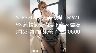 STP32643 天美传媒 TMW198 纯情初恋为爱下海肉偿陪睡以逼相报 乐奈子 VIP0600