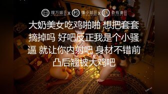 大奶美女吃鸡啪啪 想把套套摘掉吗 好吧反正我是个小骚逼 就让你内射吧 身材不错前凸后翘被大鸡吧