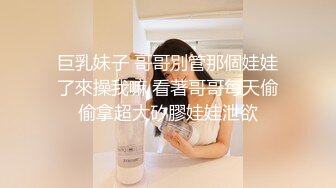 巨乳妹子 哥哥別管那個娃娃了來操我嘛 看著哥哥每天偷偷拿超大矽膠娃娃泄欲