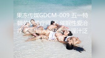 果冻传媒GDCM-009 五一特辑劳模理疗师 下 催眠性爱治疗 羞耻后入究极蜜穴 淫汁泛滥成灾太爽了