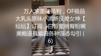 ❤️万人求重磅福利，OF极品大乳头原味小清新反差女神【纭纭】订阅，白皙蜜桃臀粉嫩美鲍道具紫薇各种淫态勾引 (6)