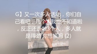 G】又一次多人活动，你们自己看吧，几个人我也不知道啦，反正还走啦3个人，多人就是得劲 你想操吗 (2)