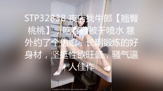 STP32838 夜店找牛郎【翘臀桃桃】，吃春药被干喷水 意外约了个伪娘，长期锻炼的好身材，坚挺性欲旺盛，骚气逼人佳作