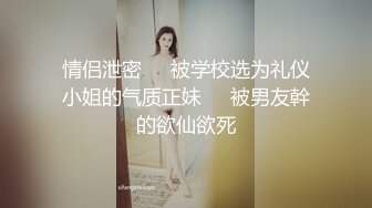 情侣泄密❤️被学校选为礼仪小姐的气质正妹❤️被男友幹的欲仙欲死