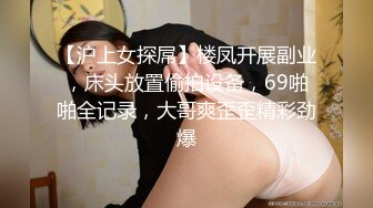 【沪上女探屌】楼凤开展副业，床头放置偷拍设备，69啪啪全记录，大哥爽歪歪精彩劲爆