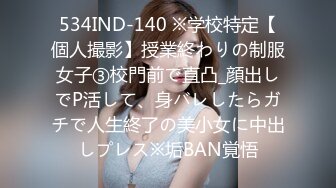 534IND-140 ※学校特定【個人撮影】授業終わりの制服女子③校門前で直凸_顔出しでP活して、身バレしたらガチで人生終了の美小女に中出しプレス※垢BAN覚悟