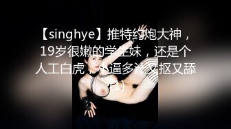 【singhye】推特约炮大神，19岁很嫩的学生妹，还是个人工白虎，小逼多汁又抠又舔 (1)