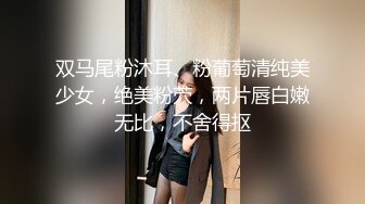 双马尾粉沐耳、粉葡萄清纯美少女，绝美粉茓，两片唇白嫩无比，不舍得抠