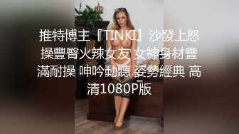 推特博主『TINKI』沙發上怒操豐臀火辣女友 女神身材豐滿耐操 呻吟動聽 姿勢經典 高清1080P版