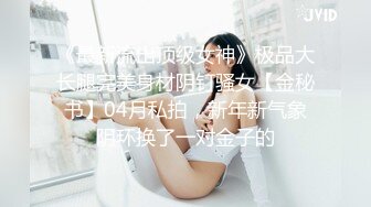 《最新流出顶级女神》极品大长腿完美身材阴钉骚女【金秘书】04月私拍，新年新气象阴环换了一对金子的