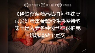 《稀缺资源精品私拍》丝袜高跟爱好者重金邀约性感模特韵味十足人妻各种透丝高跟拍完玩玩逼做个足交