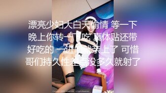 漂亮少妇大白天偷情 等一下晚上你转一下吃 真体贴还带好吃的 一进门就亲上了 可惜哥们持久性差点没多久就射了