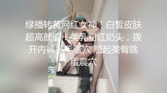 绿播转黄网红女神！白皙皮肤超高颜值！美乳粉红奶头，拨开内裤多毛骚穴 翘起美臀跳蛋震穴