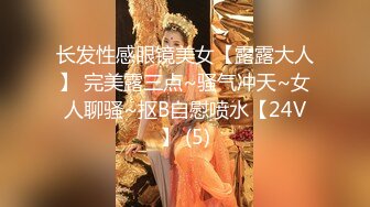 长发性感眼镜美女【露露大人】 完美露三点~骚气冲天~女人聊骚~抠B自慰喷水【24V】 (5)