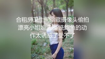 合租房卫生间暗藏摄像头偷拍漂亮小姐姐洗澡 洗鲍鱼的动作太诱惑了受不了