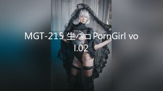 MGT-215 生パコPornGirl vol.02