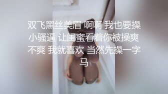 双飞黑丝美眉 啊啊 我也要操小骚逼 让闺蜜看着你被操爽不爽 我就喜欢 当然先操一字马