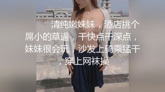 ❤️❤️清纯嫩妹妹，酒店挑个屌小的草逼，干快点干深点，妹妹很会玩，沙发上骑乘猛干，穿上网袜操