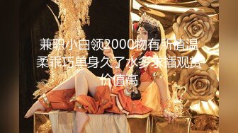 兼职小白领2000物有所值温柔乖巧单身久了水多求插观赏价值高