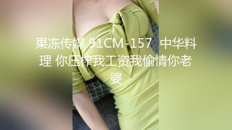 果冻传媒 91CM-157  中华料理 你压榨我工资我偷情你老婆