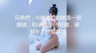 兄弟們，今晚主打的就是一個顏值，和小仙女69狂親，硬起來了趕緊暴插